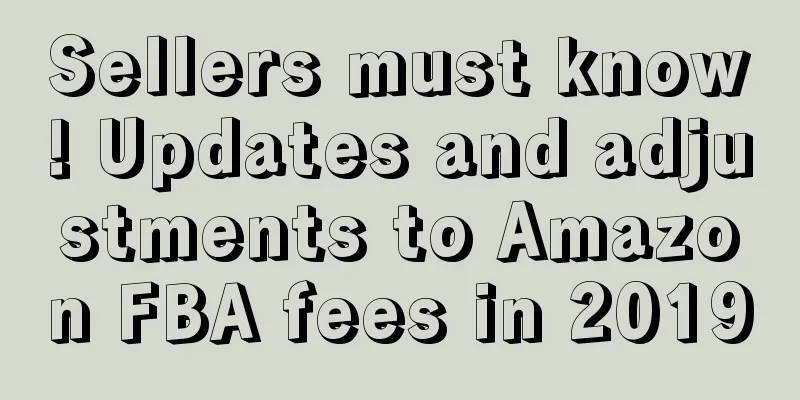 Sellers must know! Updates and adjustments to Amazon FBA fees in 2019