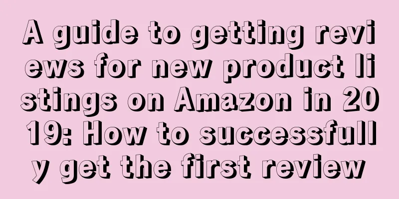 A guide to getting reviews for new product listings on Amazon in 2019: How to successfully get the first review