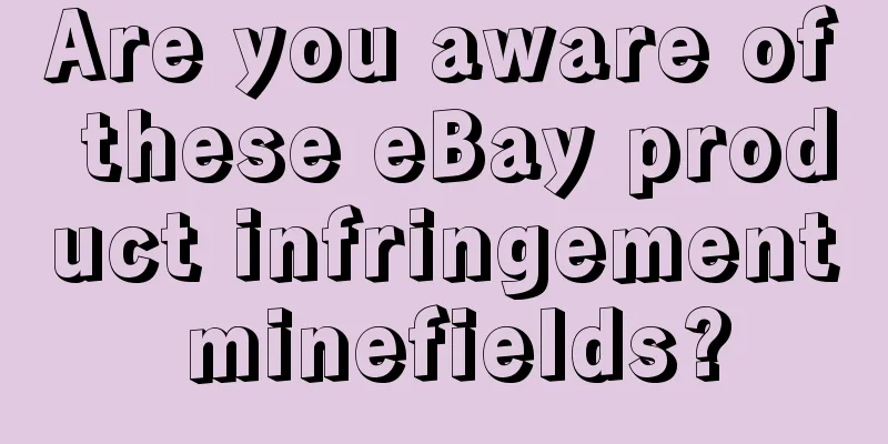 Are you aware of these eBay product infringement minefields?