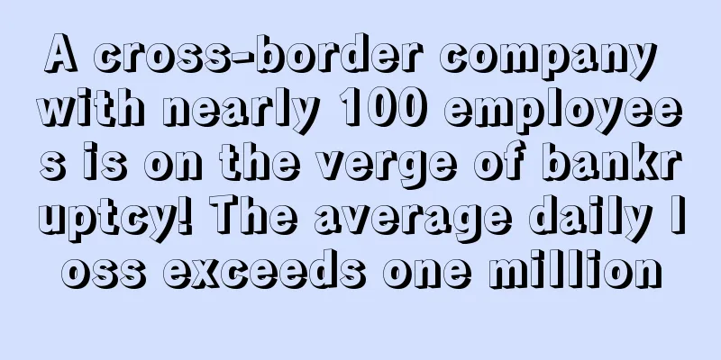 A cross-border company with nearly 100 employees is on the verge of bankruptcy! The average daily loss exceeds one million