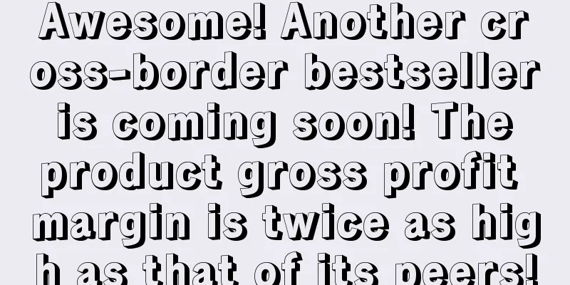 Awesome! Another cross-border bestseller is coming soon! The product gross profit margin is twice as high as that of its peers!