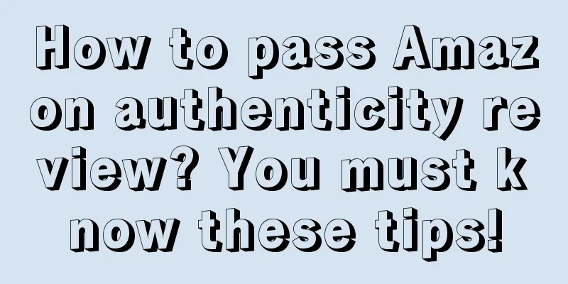 How to pass Amazon authenticity review? You must know these tips!