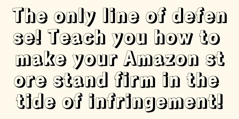 The only line of defense! Teach you how to make your Amazon store stand firm in the tide of infringement!