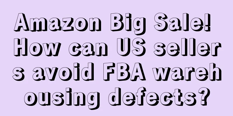 Amazon Big Sale! How can US sellers avoid FBA warehousing defects?