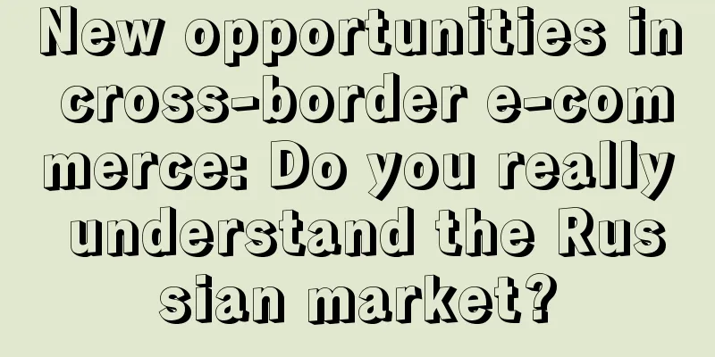 New opportunities in cross-border e-commerce: Do you really understand the Russian market?