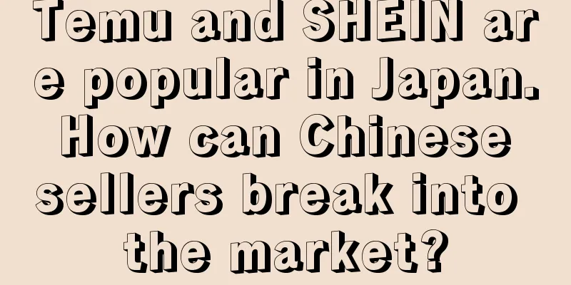 Temu and SHEIN are popular in Japan. How can Chinese sellers break into the market?