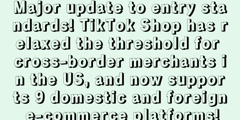 Major update to entry standards! TikTok Shop has relaxed the threshold for cross-border merchants in the US, and now supports 9 domestic and foreign e-commerce platforms!