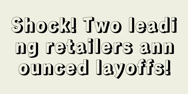 Shock! Two leading retailers announced layoffs!