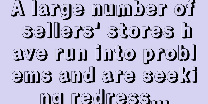 A large number of sellers' stores have run into problems and are seeking redress...