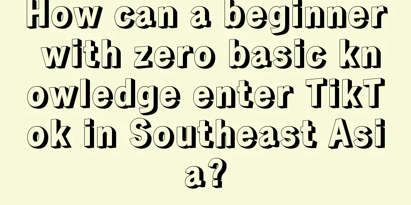 How can a beginner with zero basic knowledge enter TikTok in Southeast Asia?
