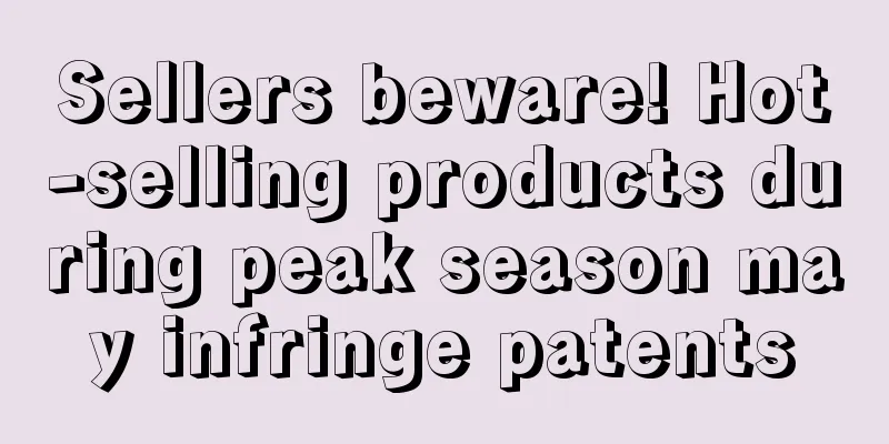 Sellers beware! Hot-selling products during peak season may infringe patents
