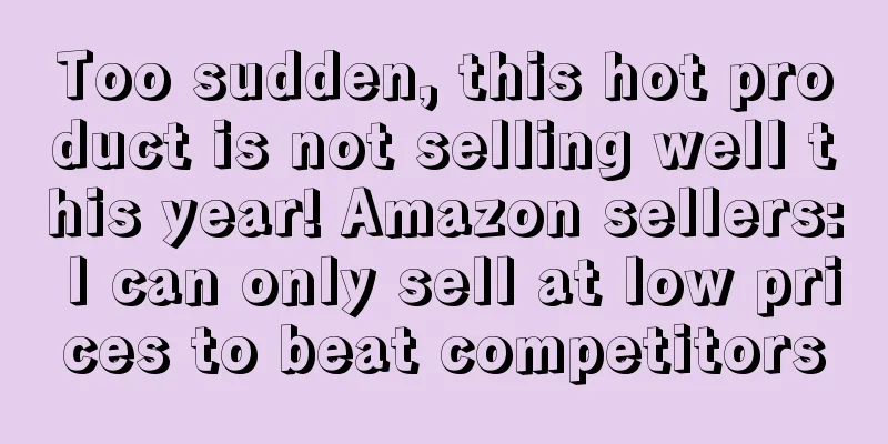 Too sudden, this hot product is not selling well this year! Amazon sellers: I can only sell at low prices to beat competitors