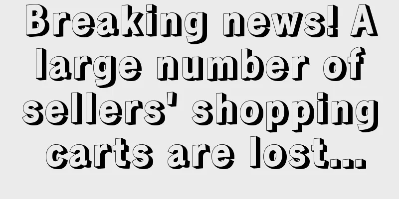 Breaking news! A large number of sellers' shopping carts are lost...