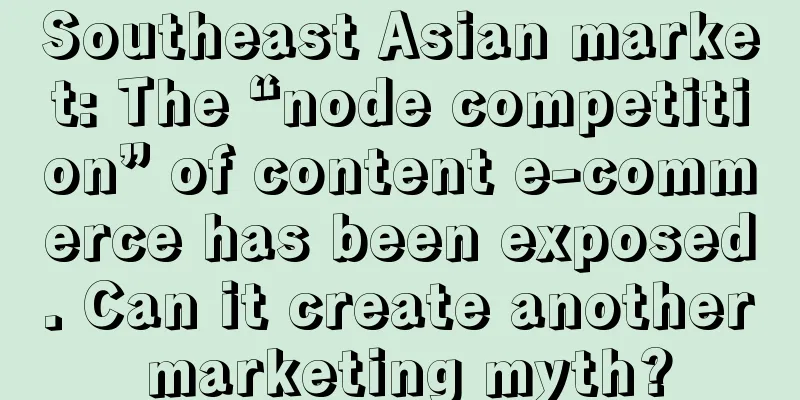 Southeast Asian market: The “node competition” of content e-commerce has been exposed. Can it create another marketing myth?