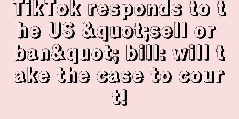 TikTok responds to the US "sell or ban" bill: will take the case to court!