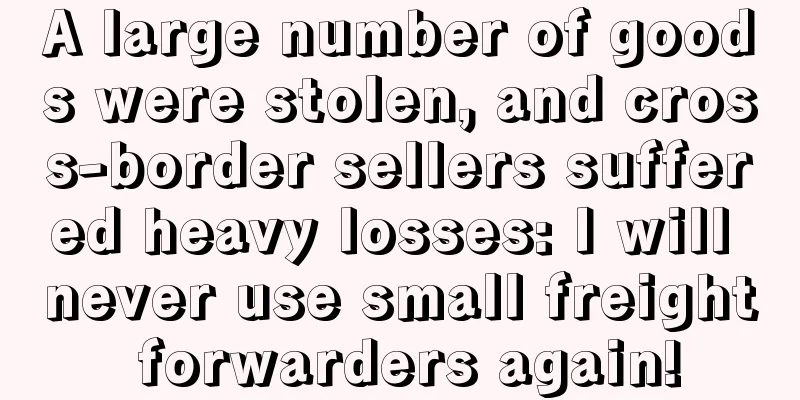 A large number of goods were stolen, and cross-border sellers suffered heavy losses: I will never use small freight forwarders again!