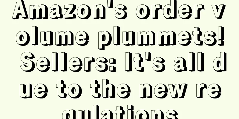 Amazon's order volume plummets! Sellers: It's all due to the new regulations