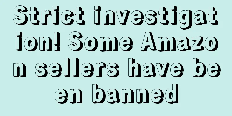 Strict investigation! Some Amazon sellers have been banned