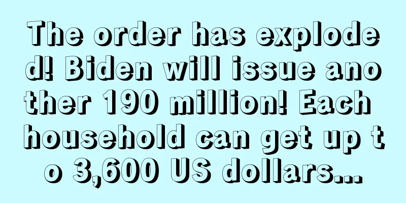 The order has exploded! Biden will issue another 190 million! Each household can get up to 3,600 US dollars...