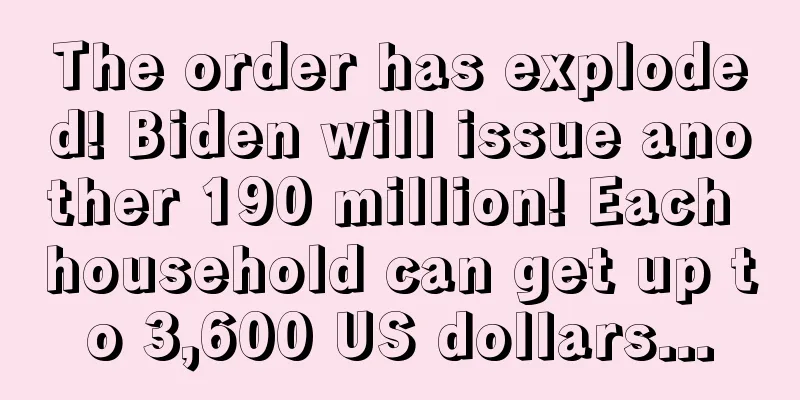 The order has exploded! Biden will issue another 190 million! Each household can get up to 3,600 US dollars...