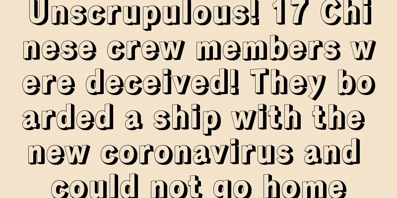 Unscrupulous! 17 Chinese crew members were deceived! They boarded a ship with the new coronavirus and could not go home