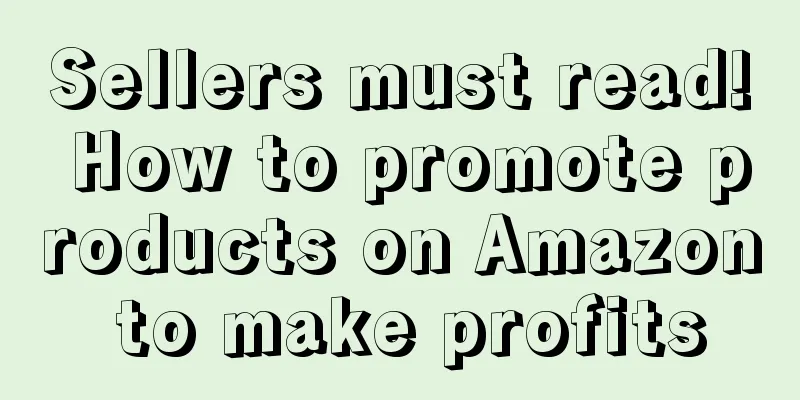 Sellers must read! How to promote products on Amazon to make profits