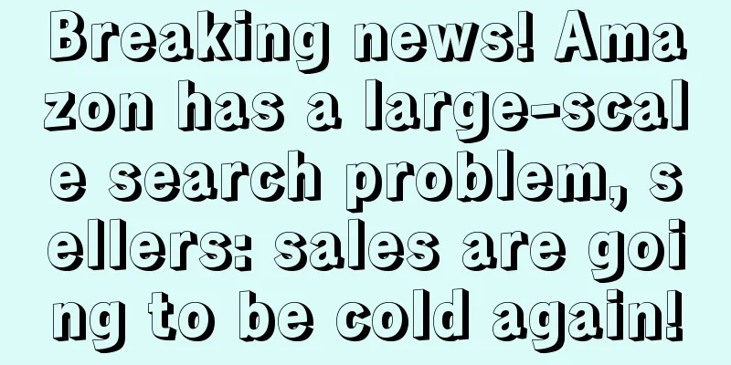 Breaking news! Amazon has a large-scale search problem, sellers: sales are going to be cold again!
