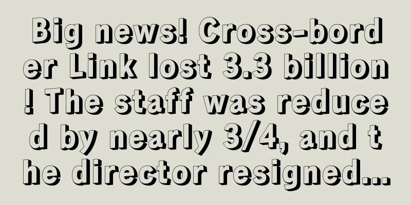 Big news! Cross-border Link lost 3.3 billion! The staff was reduced by nearly 3/4, and the director resigned...