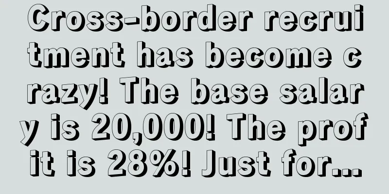 Cross-border recruitment has become crazy! The base salary is 20,000! The profit is 28%! Just for...