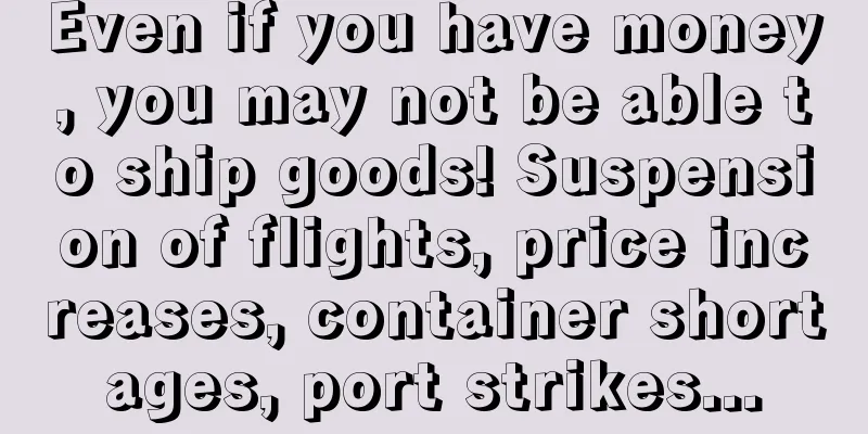 Even if you have money, you may not be able to ship goods! Suspension of flights, price increases, container shortages, port strikes...