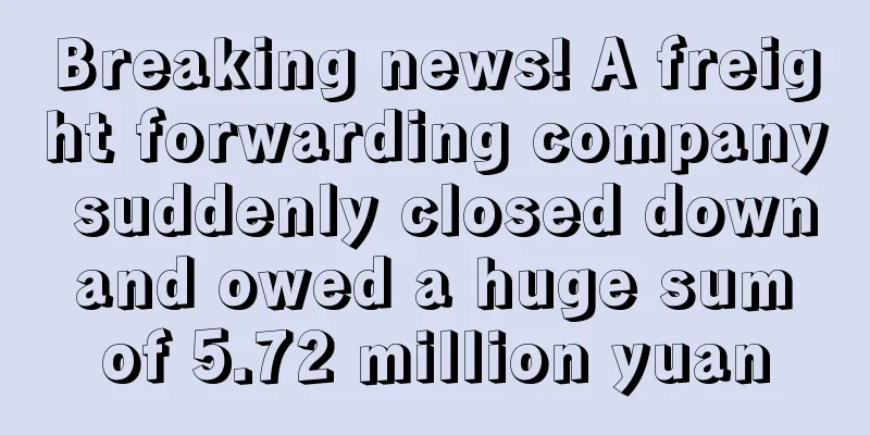 Breaking news! A freight forwarding company suddenly closed down and owed a huge sum of 5.72 million yuan