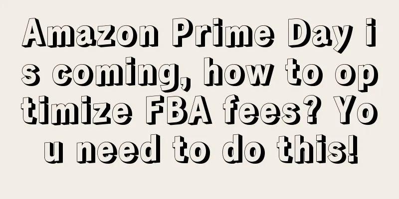 Amazon Prime Day is coming, how to optimize FBA fees? You need to do this!