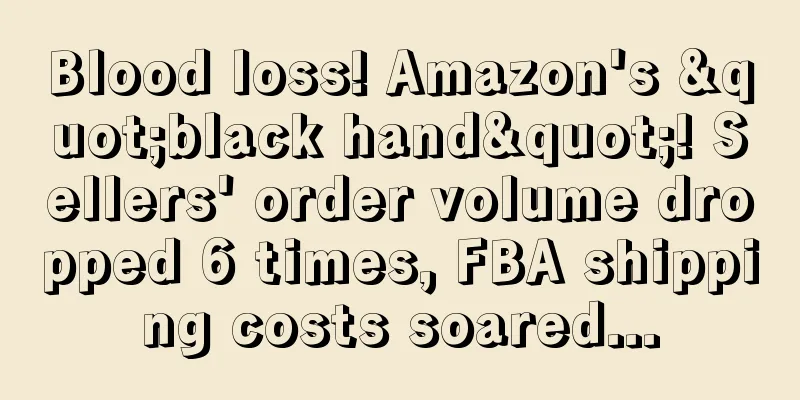 Blood loss! Amazon's "black hand"! Sellers' order volume dropped 6 times, FBA shipping costs soared...