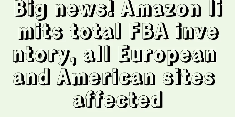 Big news! Amazon limits total FBA inventory, all European and American sites affected