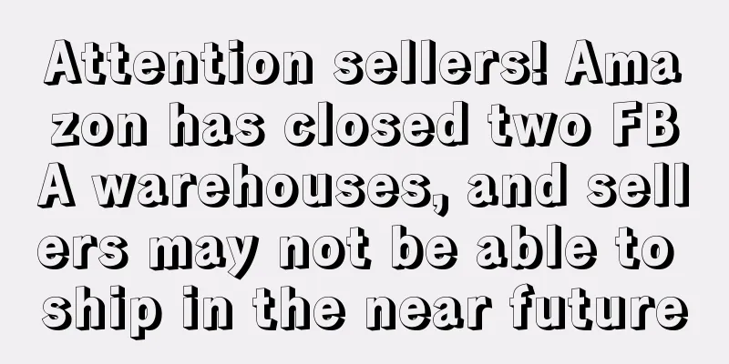 Attention sellers! Amazon has closed two FBA warehouses, and sellers may not be able to ship in the near future