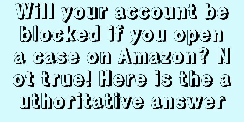 Will your account be blocked if you open a case on Amazon? Not true! Here is the authoritative answer