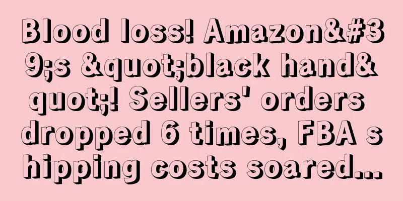 Blood loss! Amazon's "black hand"! Sellers' orders dropped 6 times, FBA shipping costs soared...