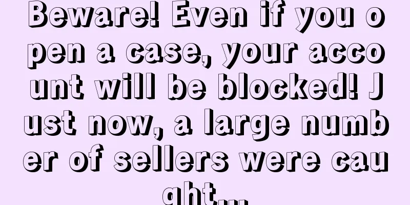 Beware! Even if you open a case, your account will be blocked! Just now, a large number of sellers were caught...