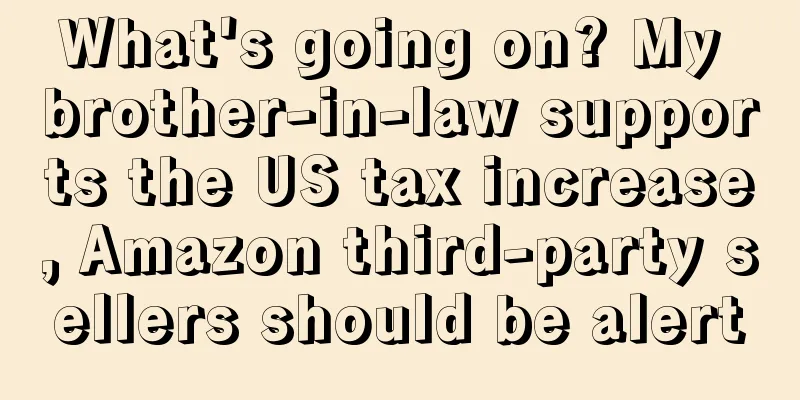 What's going on? My brother-in-law supports the US tax increase, Amazon third-party sellers should be alert