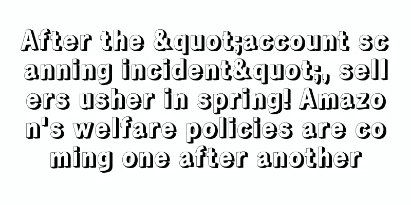 After the "account scanning incident", sellers usher in spring! Amazon's welfare policies are coming one after another