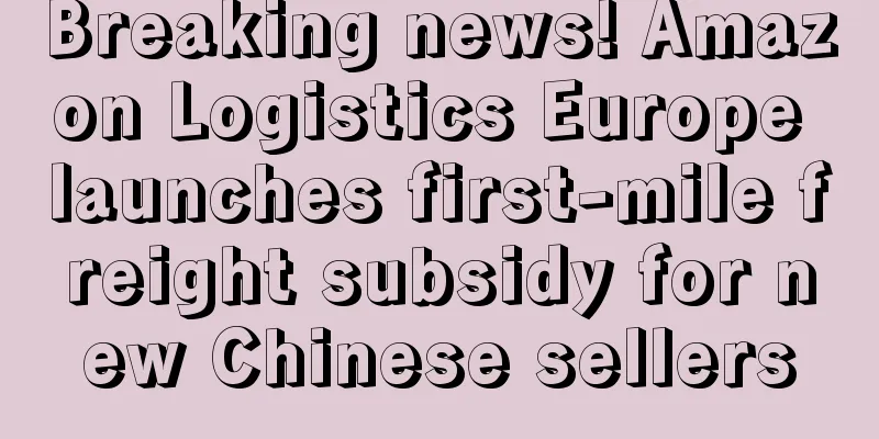 Breaking news! Amazon Logistics Europe launches first-mile freight subsidy for new Chinese sellers