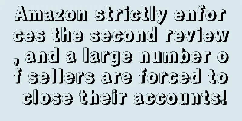 Amazon strictly enforces the second review, and a large number of sellers are forced to close their accounts!