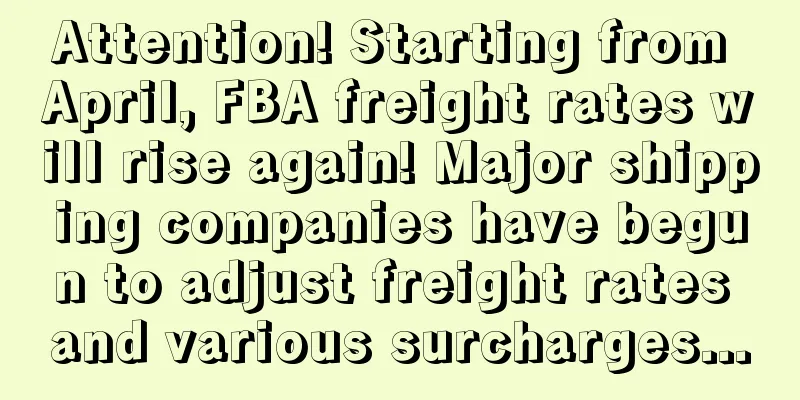 Attention! Starting from April, FBA freight rates will rise again! Major shipping companies have begun to adjust freight rates and various surcharges...