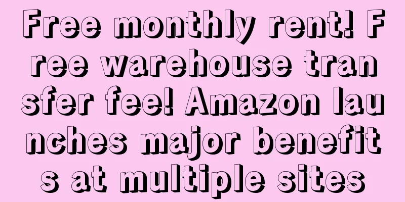 Free monthly rent! Free warehouse transfer fee! Amazon launches major benefits at multiple sites