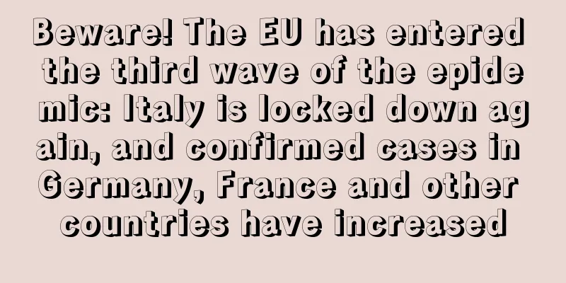 Beware! The EU has entered the third wave of the epidemic: Italy is locked down again, and confirmed cases in Germany, France and other countries have increased