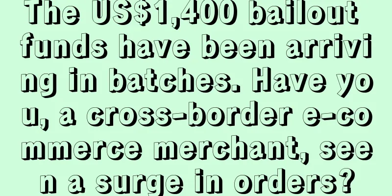 The US$1,400 bailout funds have been arriving in batches. Have you, a cross-border e-commerce merchant, seen a surge in orders?
