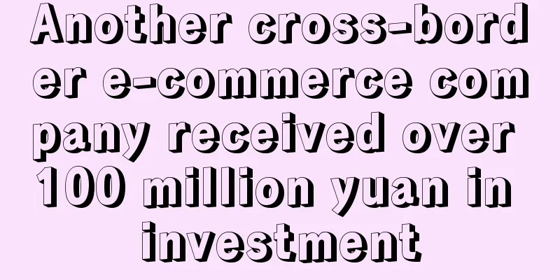 Another cross-border e-commerce company received over 100 million yuan in investment
