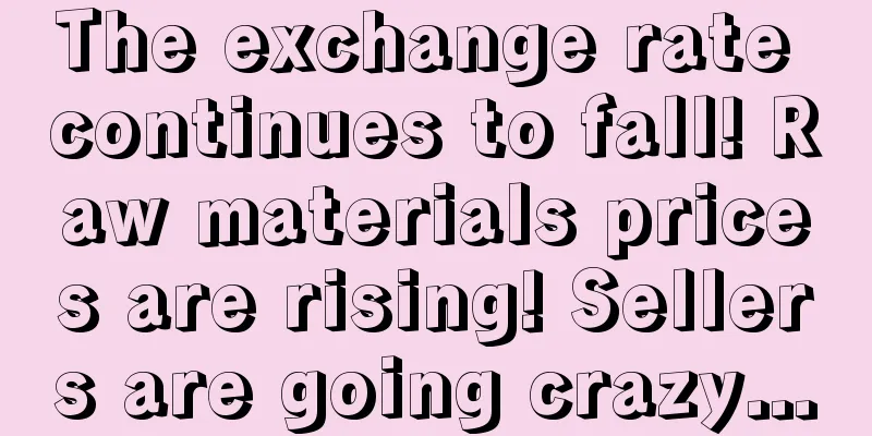 The exchange rate continues to fall! Raw materials prices are rising! Sellers are going crazy...