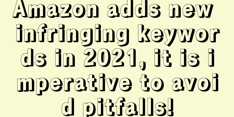 Amazon adds new infringing keywords in 2021, it is imperative to avoid pitfalls!