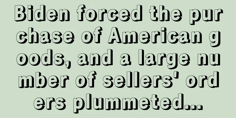 Biden forced the purchase of American goods, and a large number of sellers' orders plummeted...